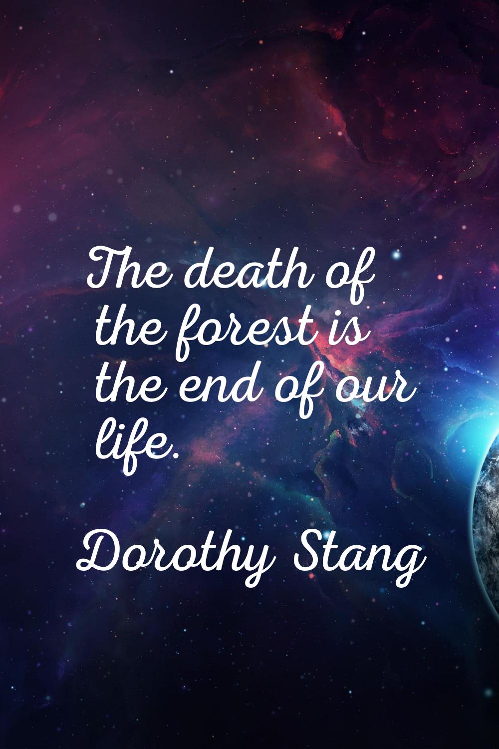 The death of the forest is the end of our life.