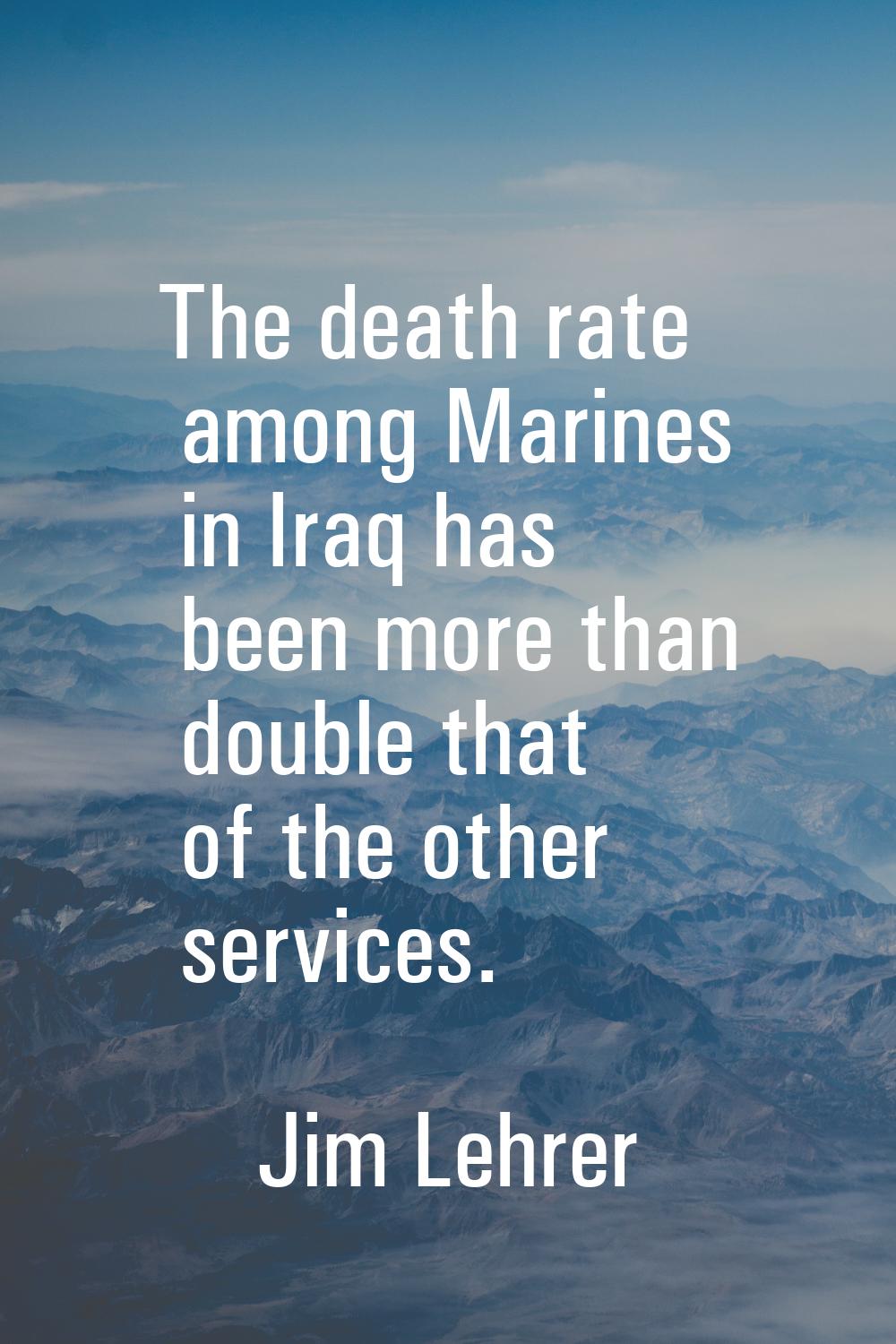 The death rate among Marines in Iraq has been more than double that of the other services.