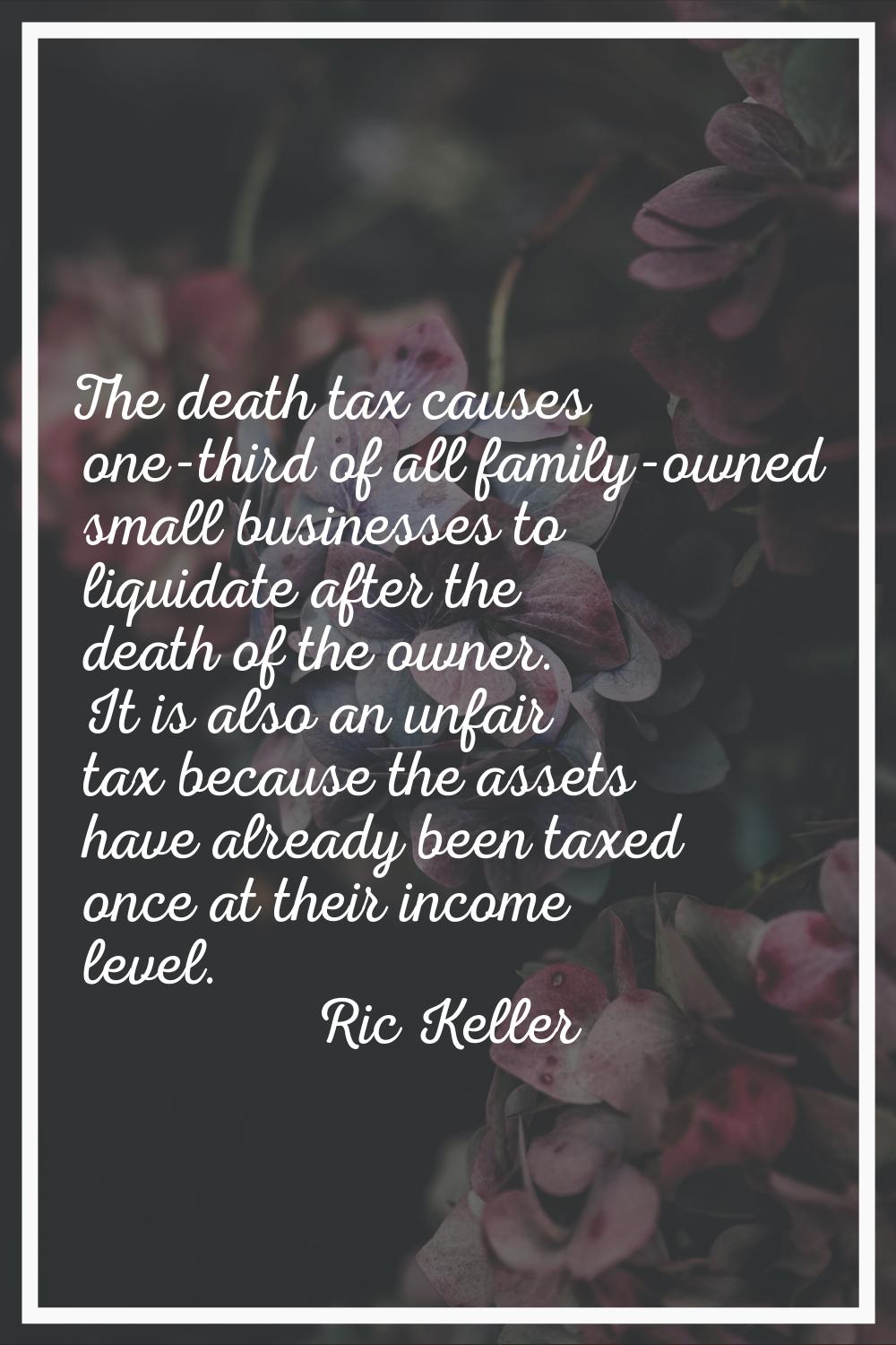 The death tax causes one-third of all family-owned small businesses to liquidate after the death of