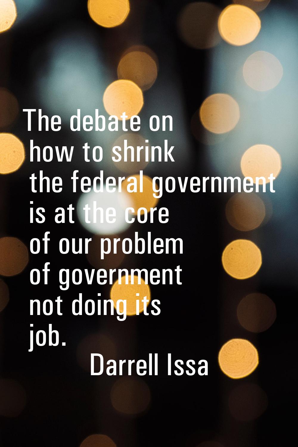 The debate on how to shrink the federal government is at the core of our problem of government not 