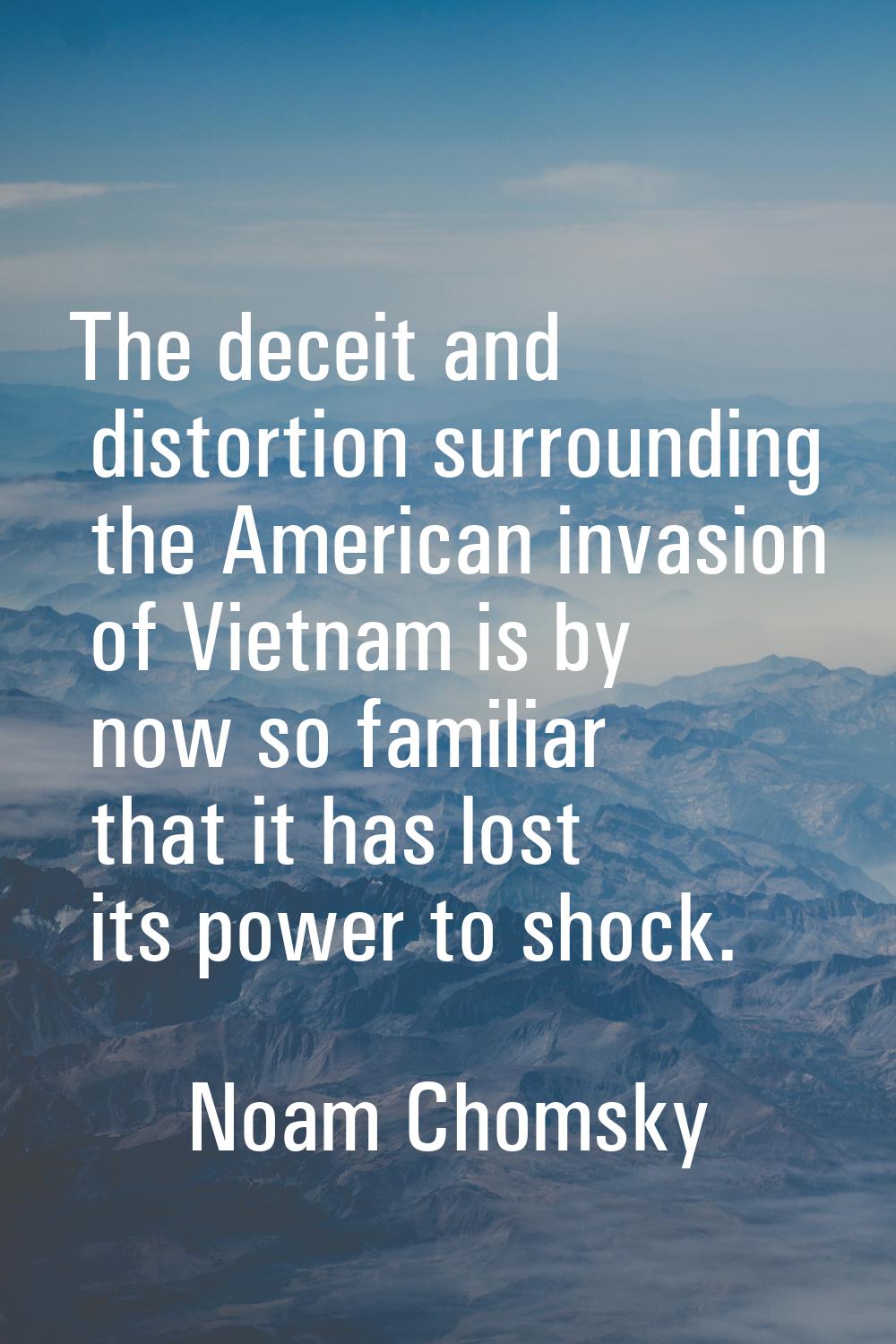 The deceit and distortion surrounding the American invasion of Vietnam is by now so familiar that i