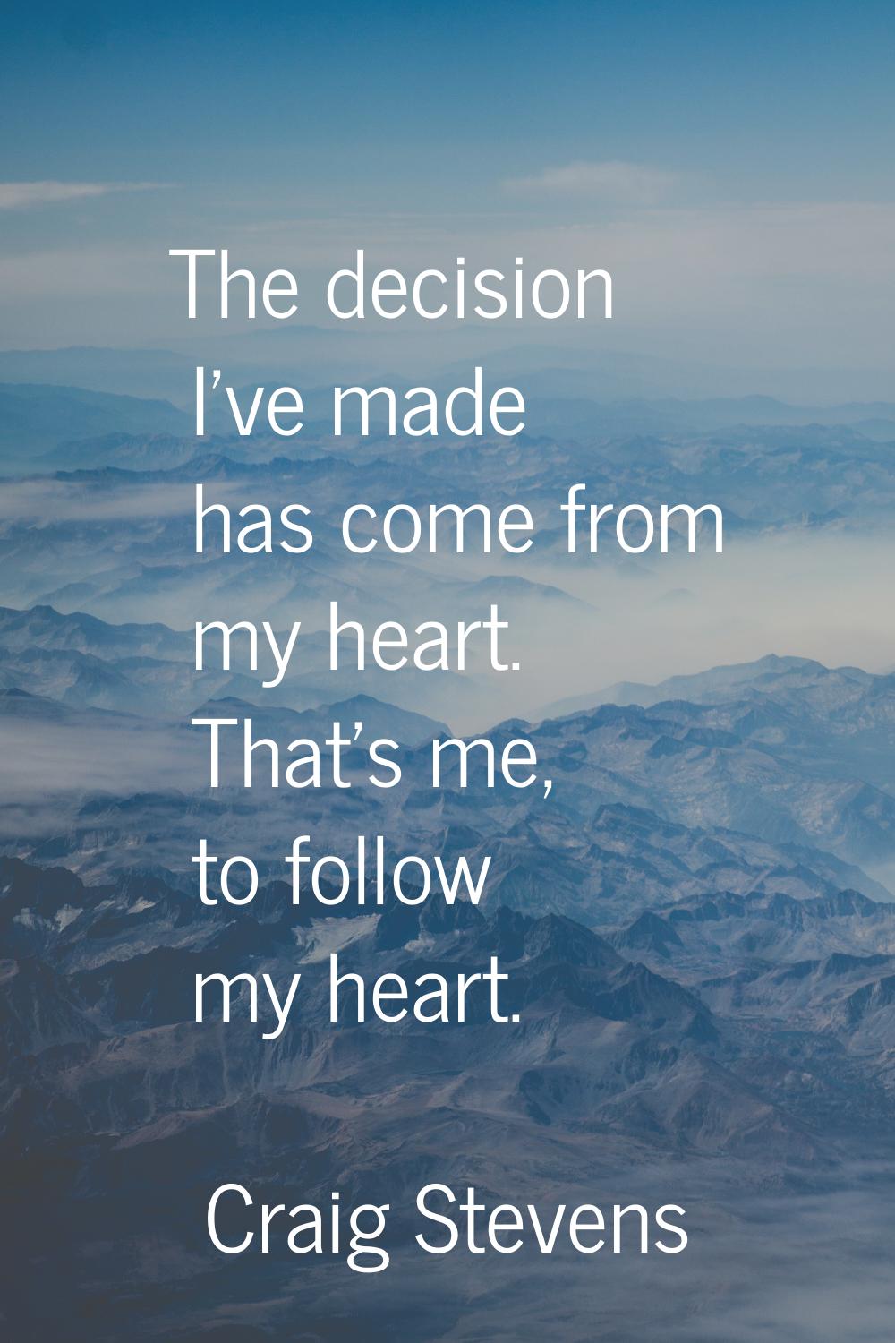 The decision I've made has come from my heart. That's me, to follow my heart.