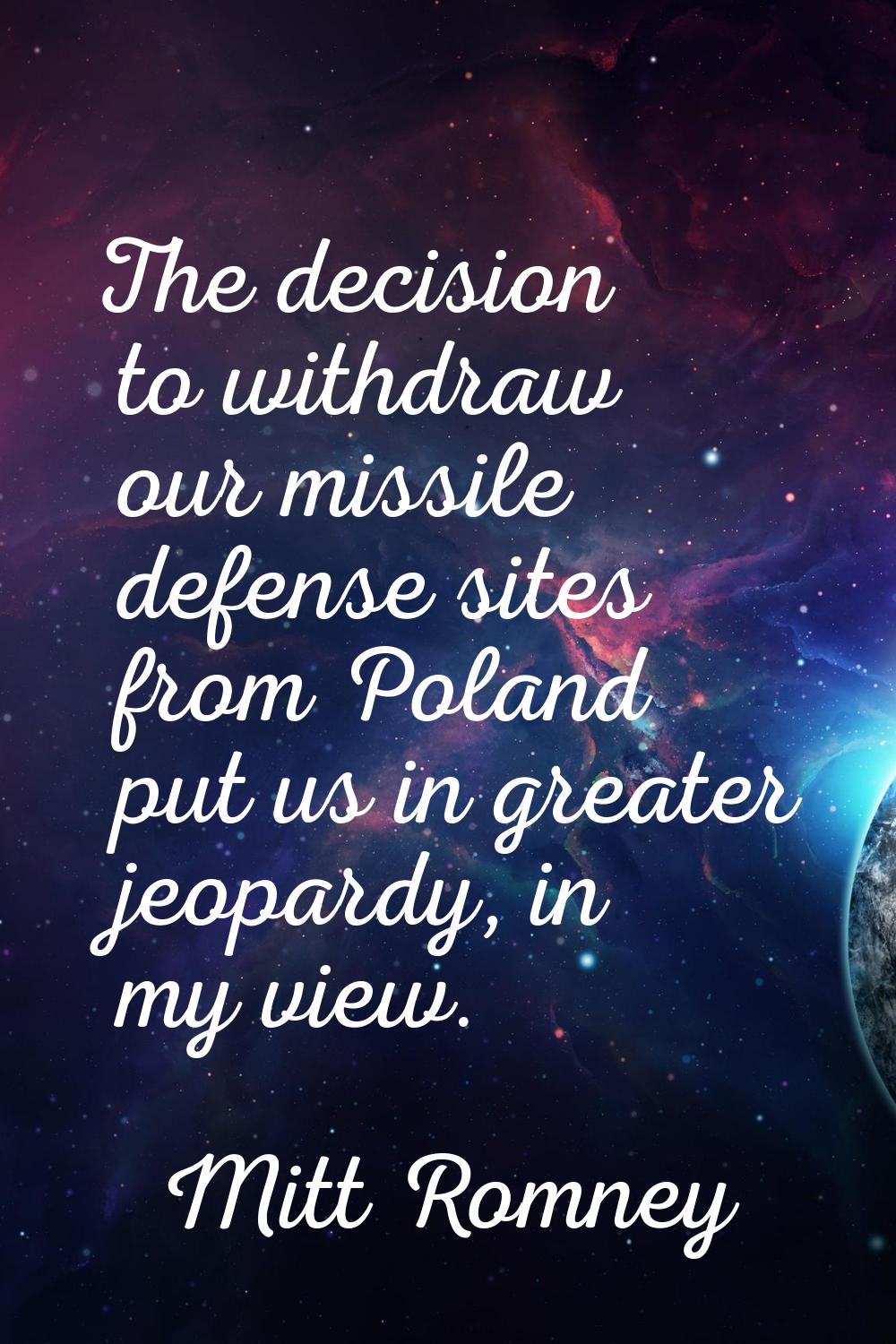 The decision to withdraw our missile defense sites from Poland put us in greater jeopardy, in my vi