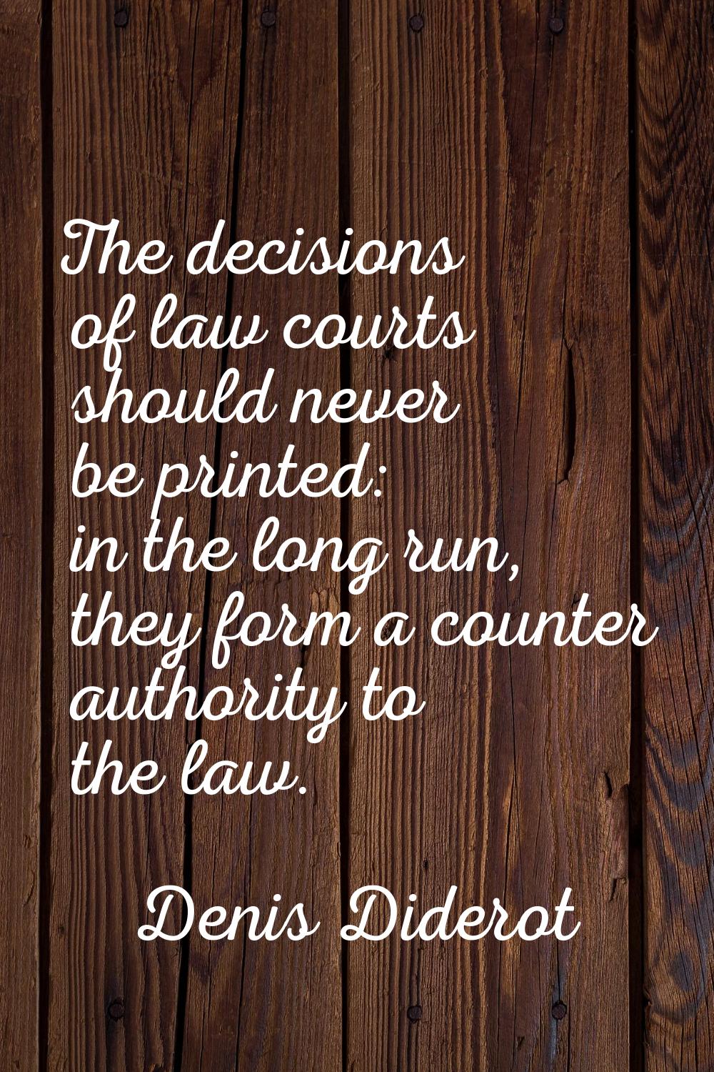 The decisions of law courts should never be printed: in the long run, they form a counter authority