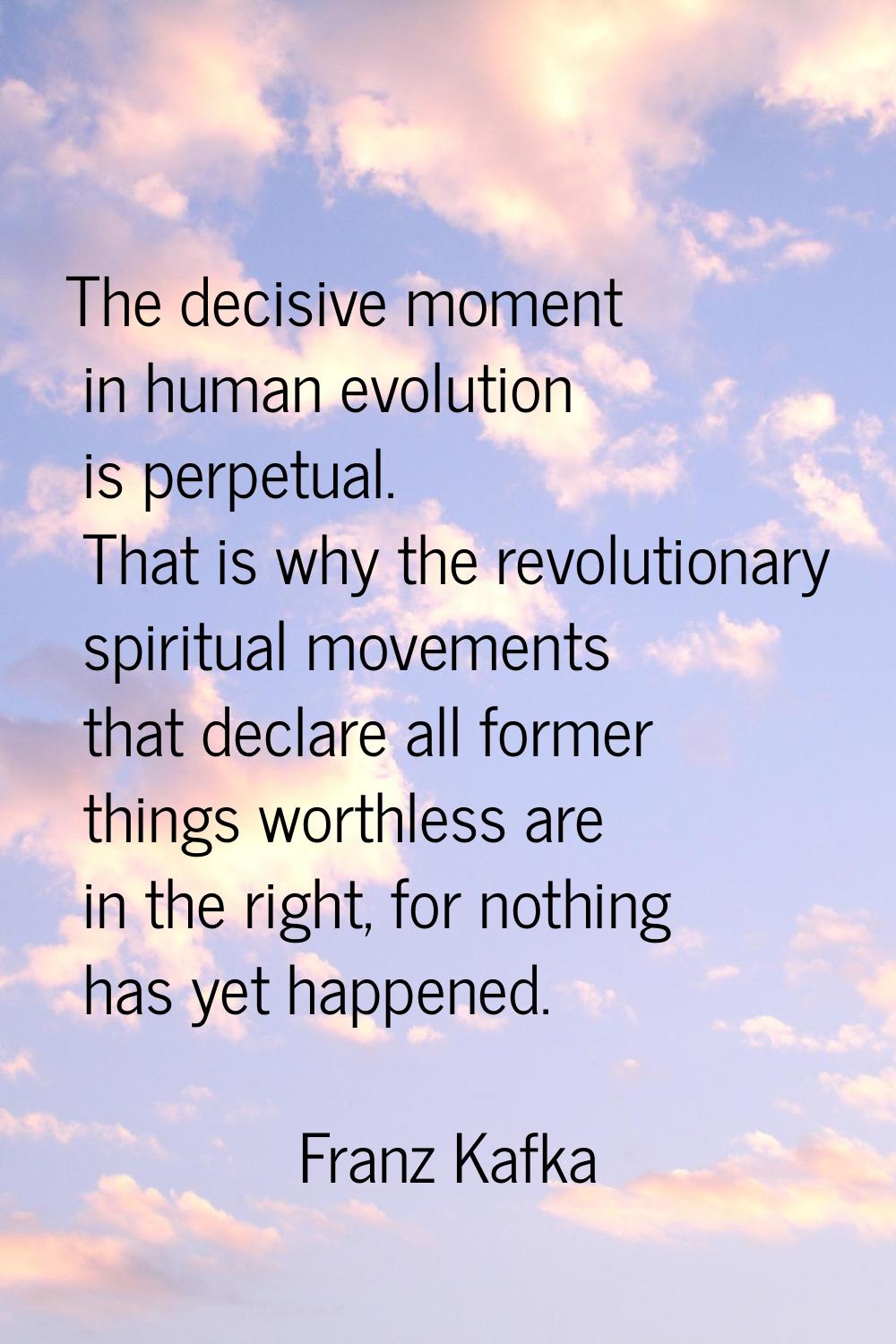 The decisive moment in human evolution is perpetual. That is why the revolutionary spiritual moveme