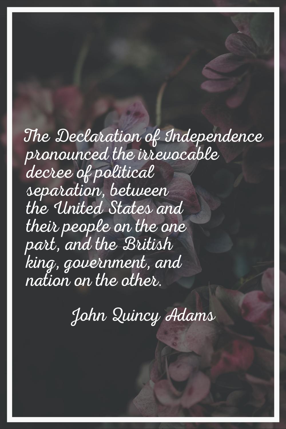 The Declaration of Independence pronounced the irrevocable decree of political separation, between 
