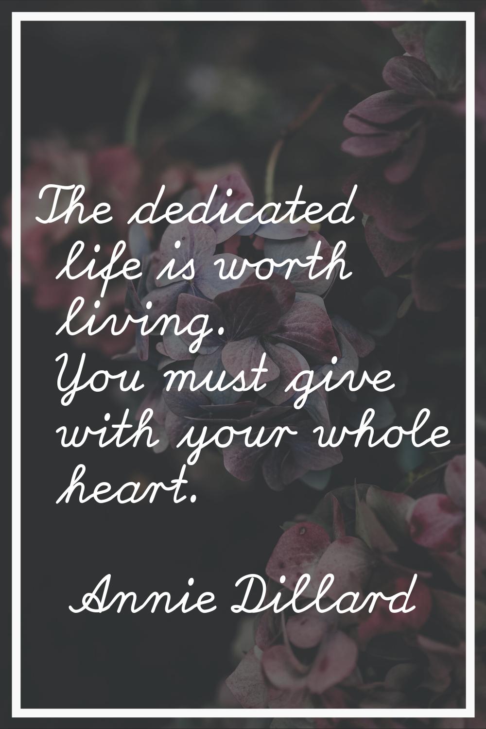 The dedicated life is worth living. You must give with your whole heart.