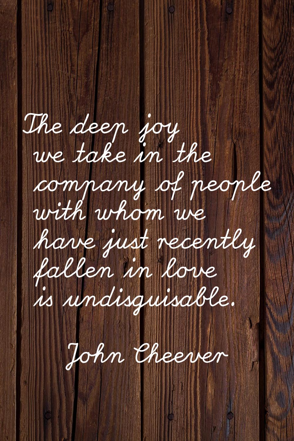 The deep joy we take in the company of people with whom we have just recently fallen in love is und