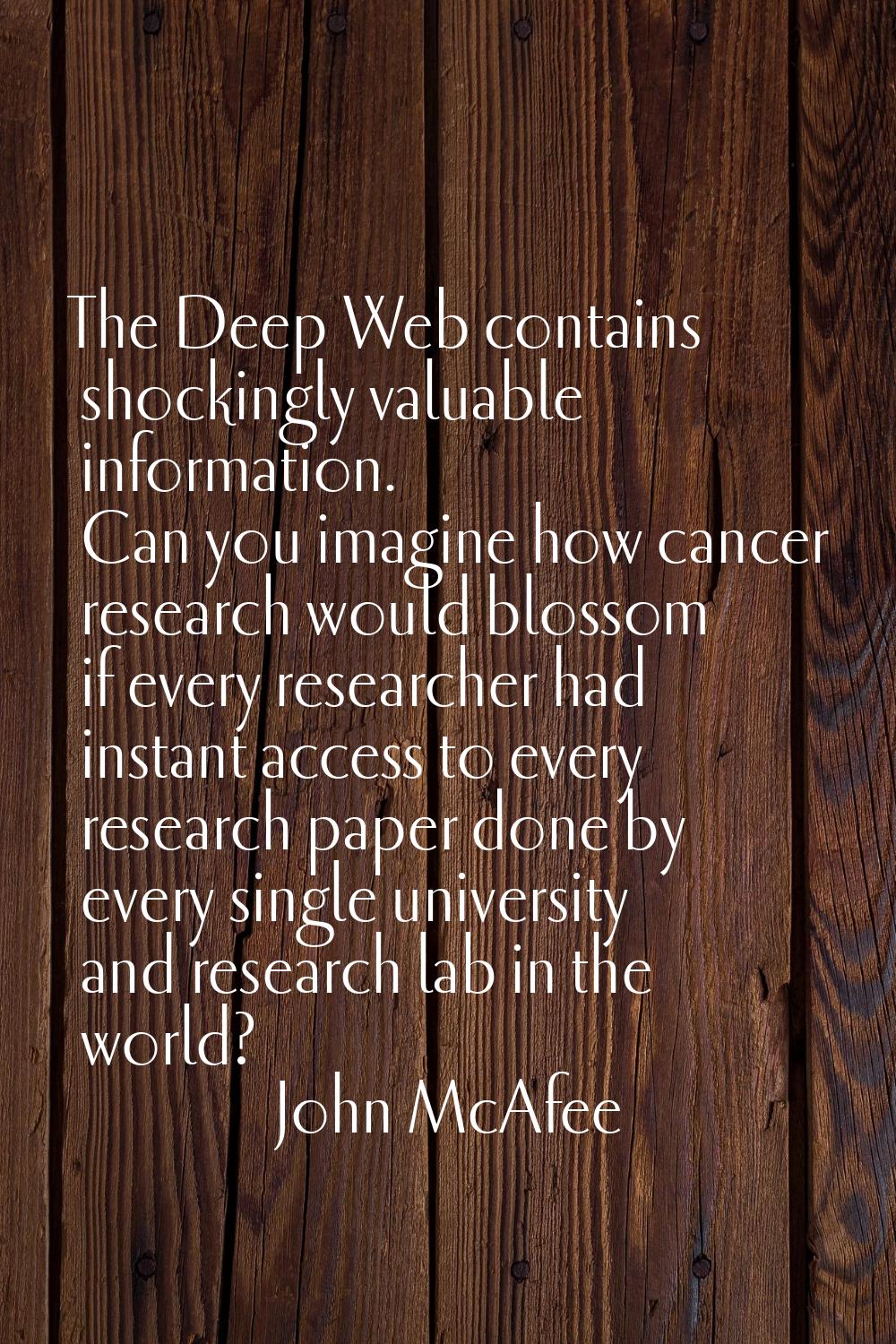 The Deep Web contains shockingly valuable information. Can you imagine how cancer research would bl