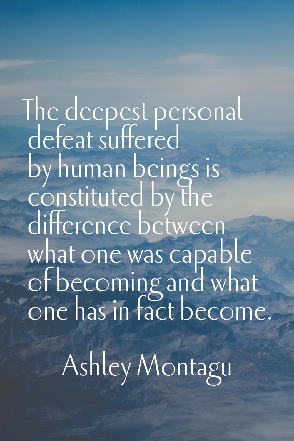 The deepest personal defeat suffered by human beings is constituted by the difference between what 