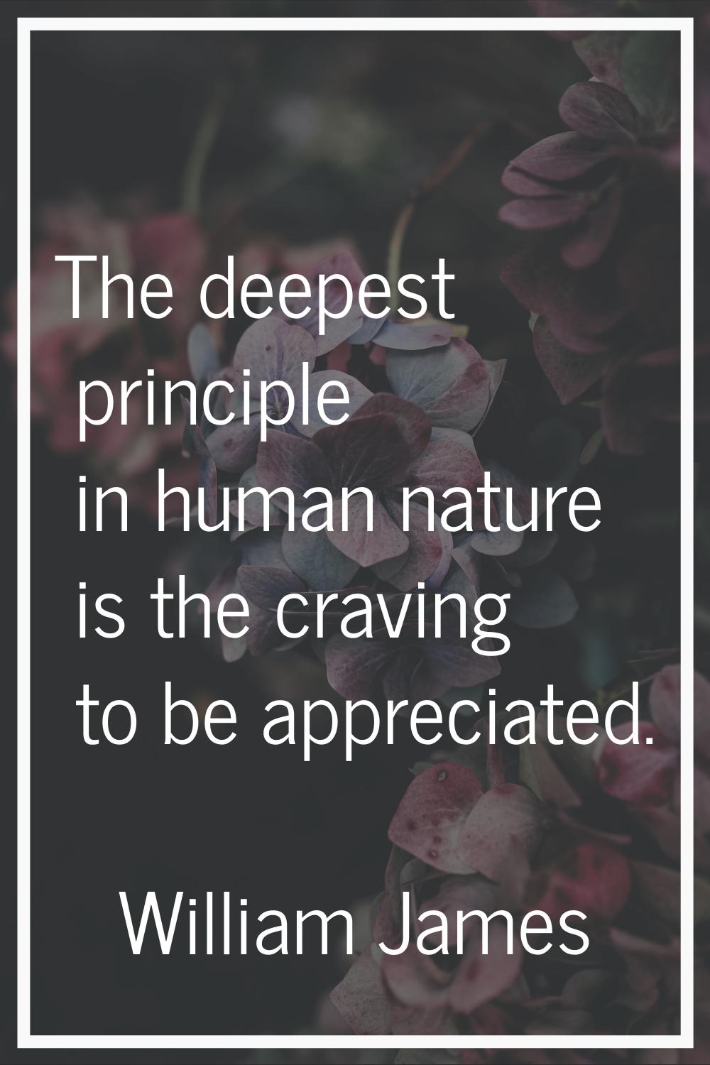 The deepest principle in human nature is the craving to be appreciated.