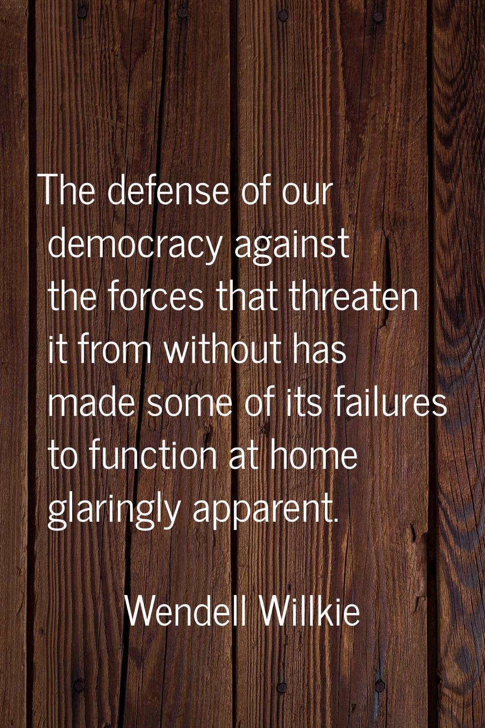 The defense of our democracy against the forces that threaten it from without has made some of its 