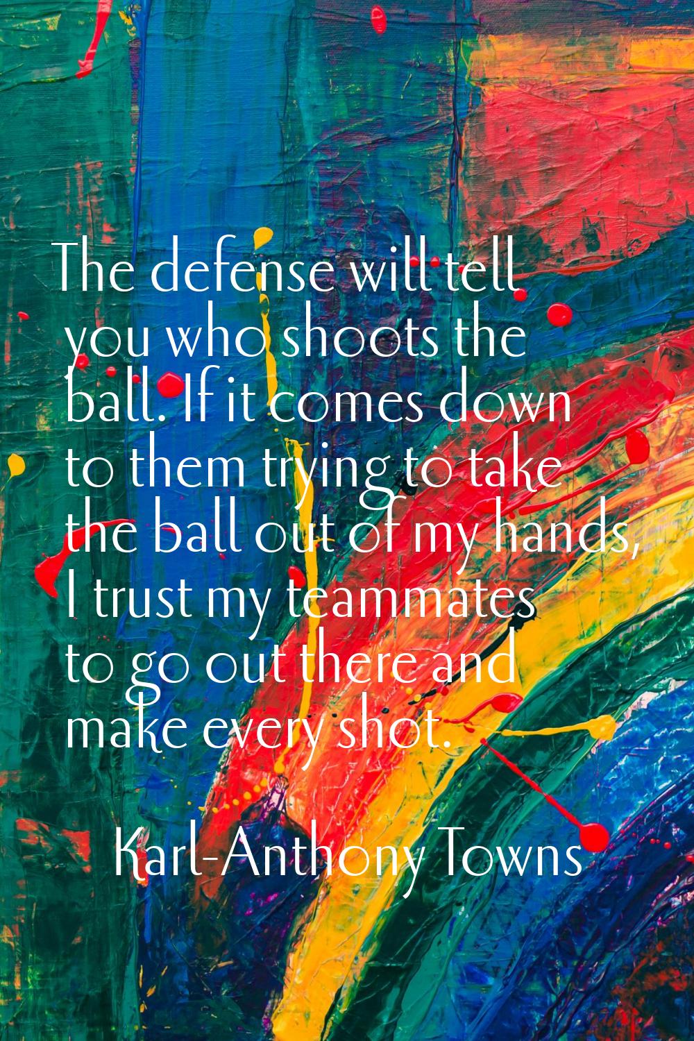 The defense will tell you who shoots the ball. If it comes down to them trying to take the ball out