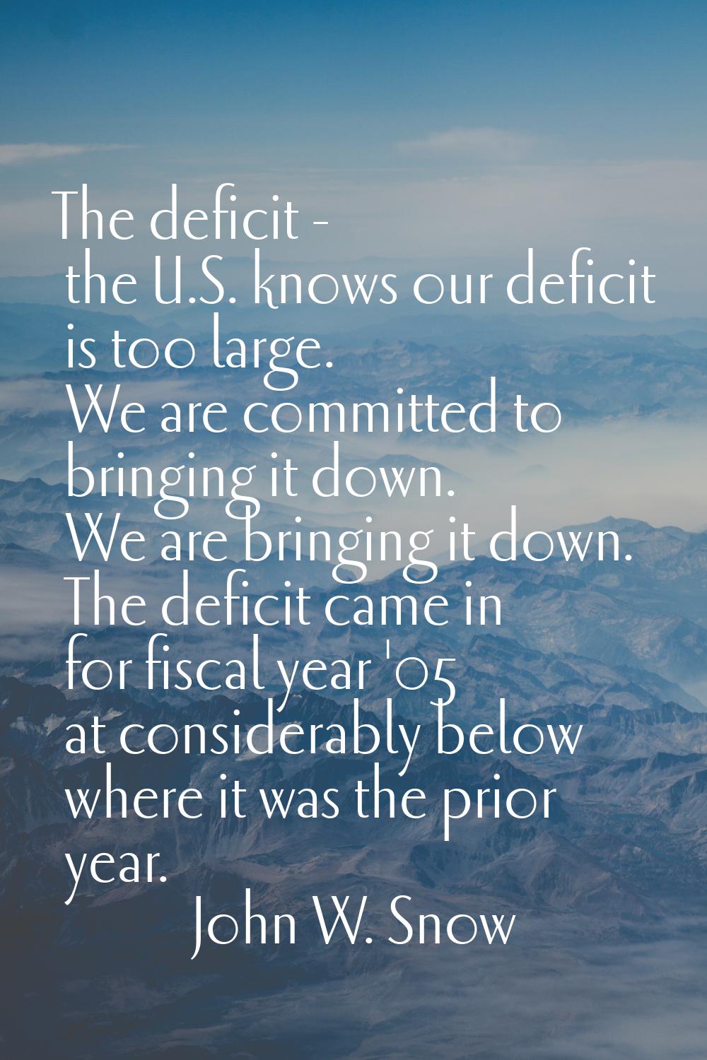 The deficit - the U.S. knows our deficit is too large. We are committed to bringing it down. We are