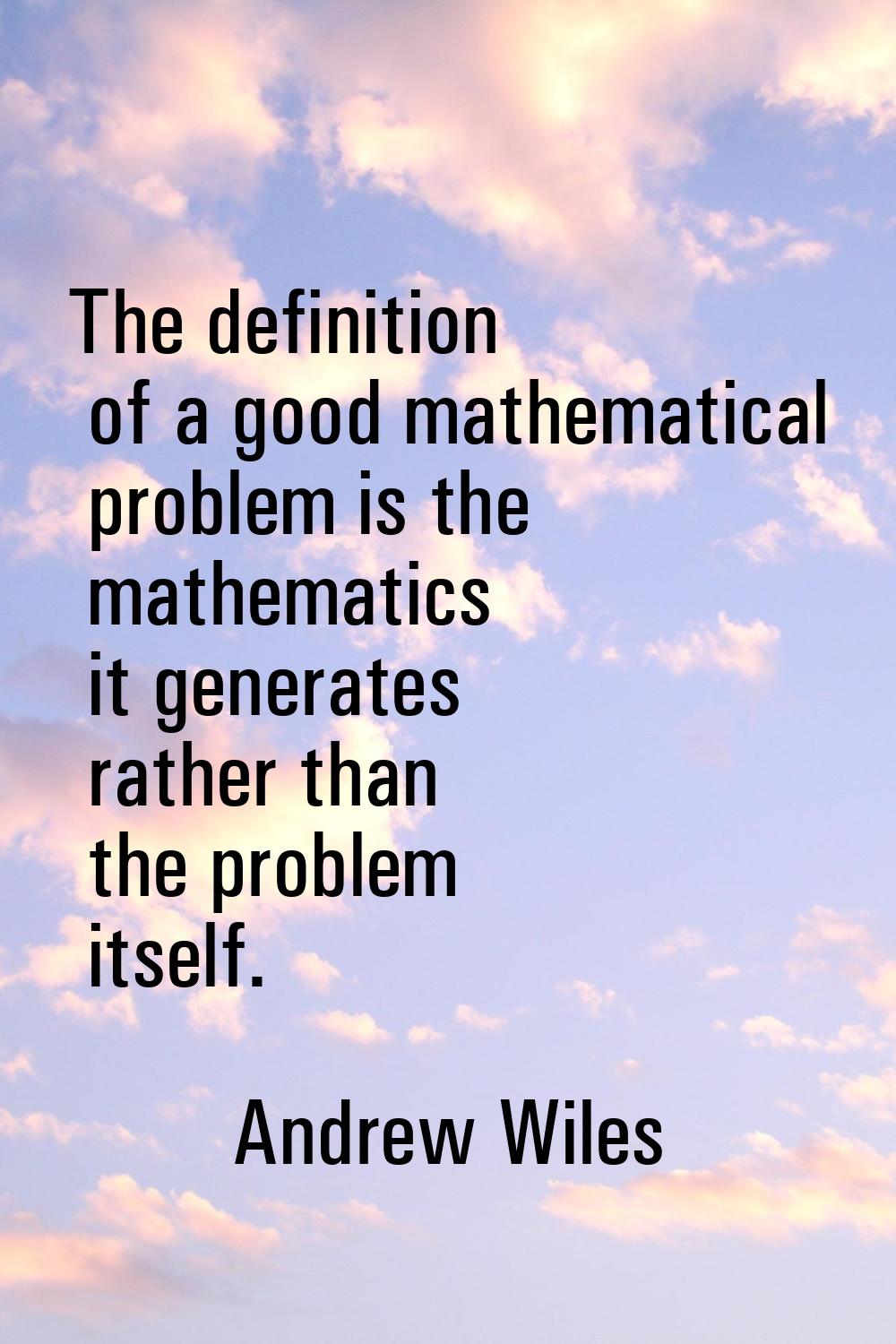 The definition of a good mathematical problem is the mathematics it generates rather than the probl