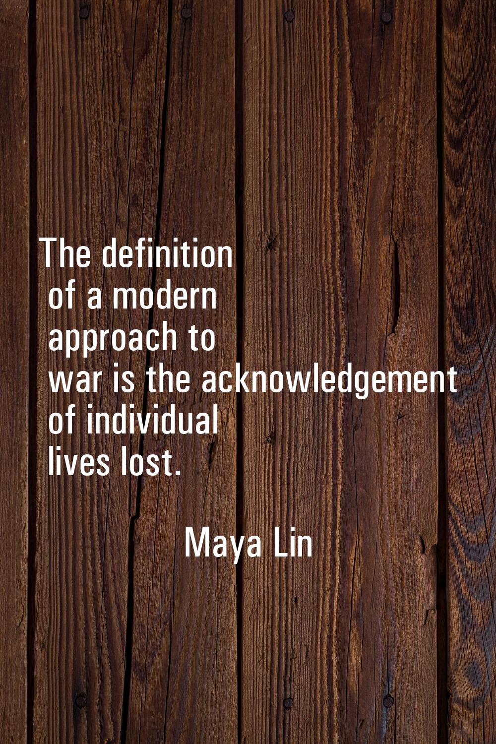 The definition of a modern approach to war is the acknowledgement of individual lives lost.