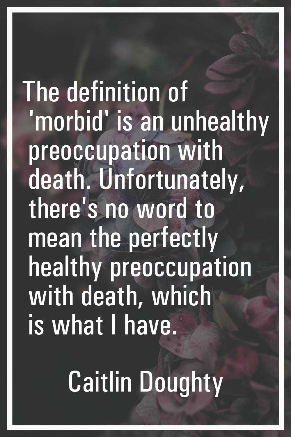 The definition of 'morbid' is an unhealthy preoccupation with death. Unfortunately, there's no word