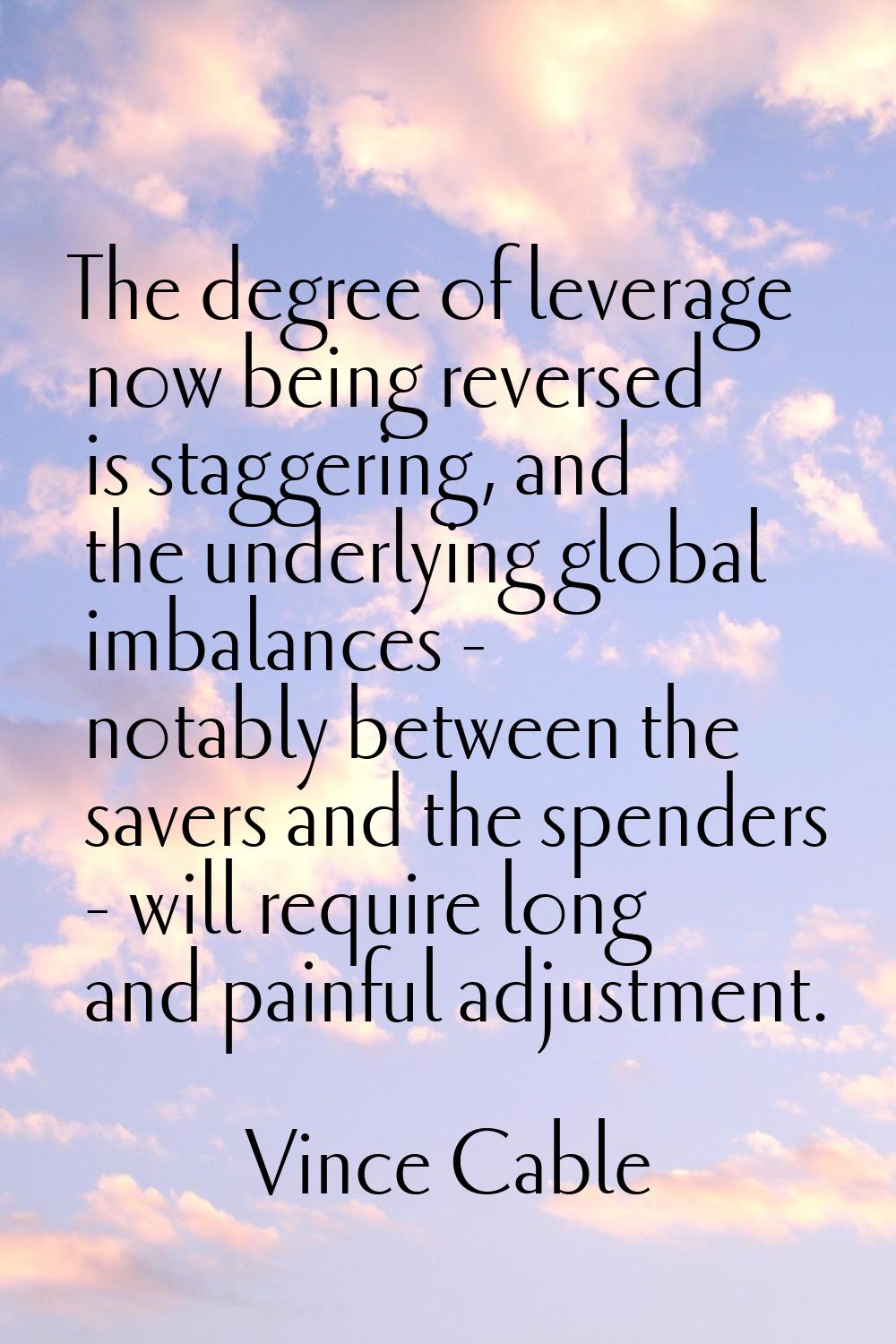 The degree of leverage now being reversed is staggering, and the underlying global imbalances - not