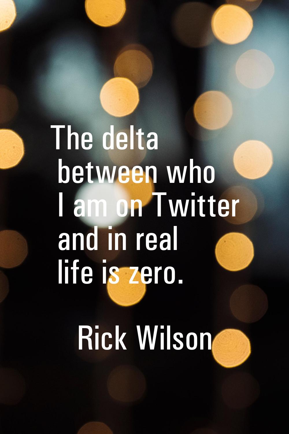 The delta between who I am on Twitter and in real life is zero.