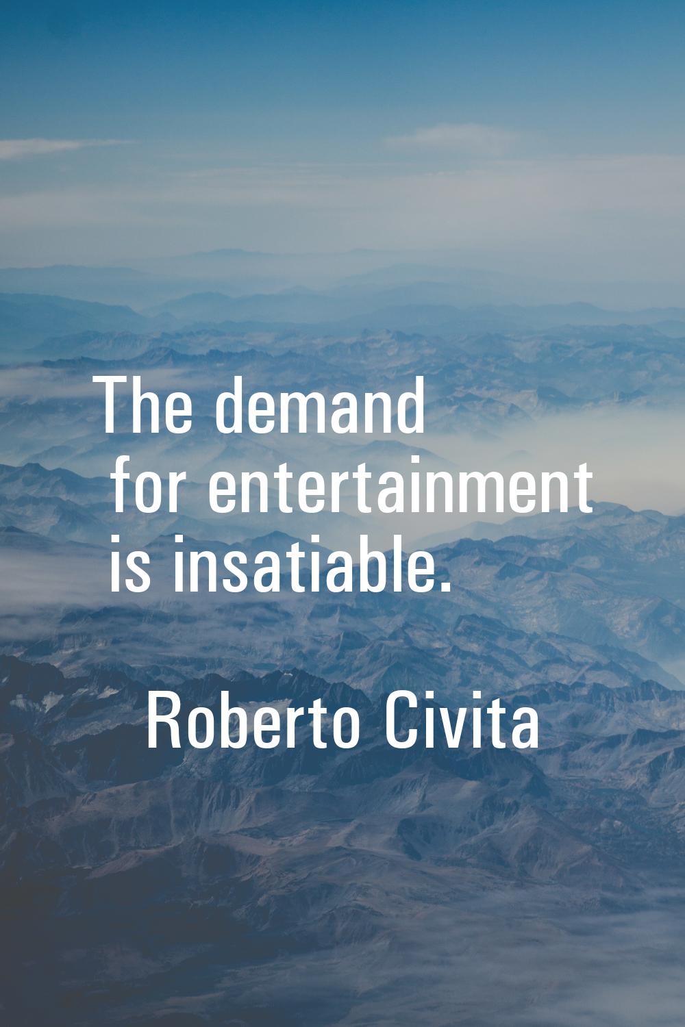 The demand for entertainment is insatiable.