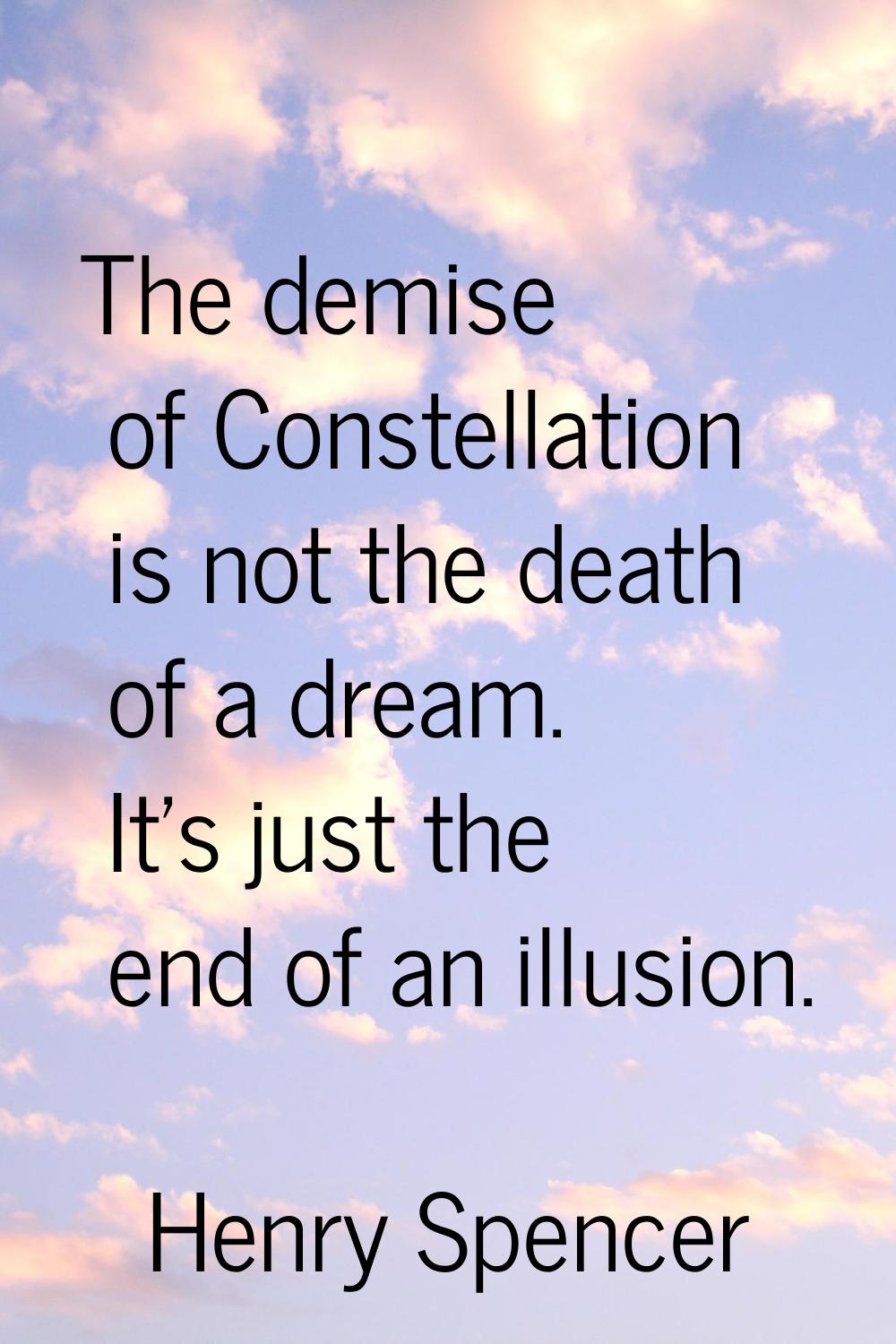 The demise of Constellation is not the death of a dream. It's just the end of an illusion.