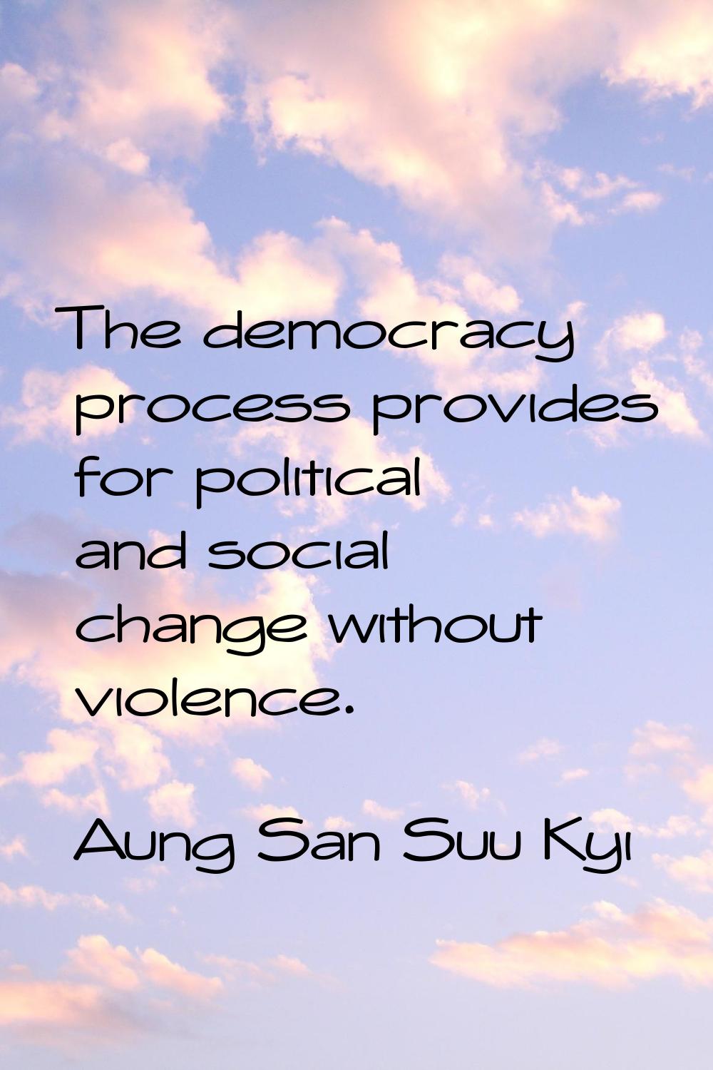 The democracy process provides for political and social change without violence.