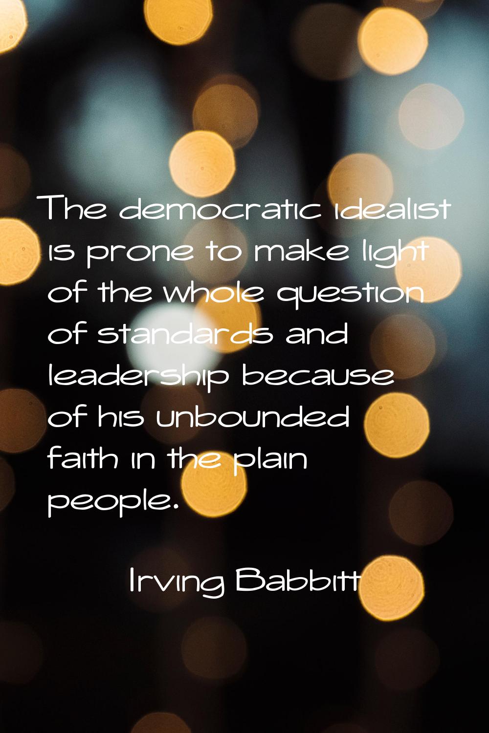 The democratic idealist is prone to make light of the whole question of standards and leadership be