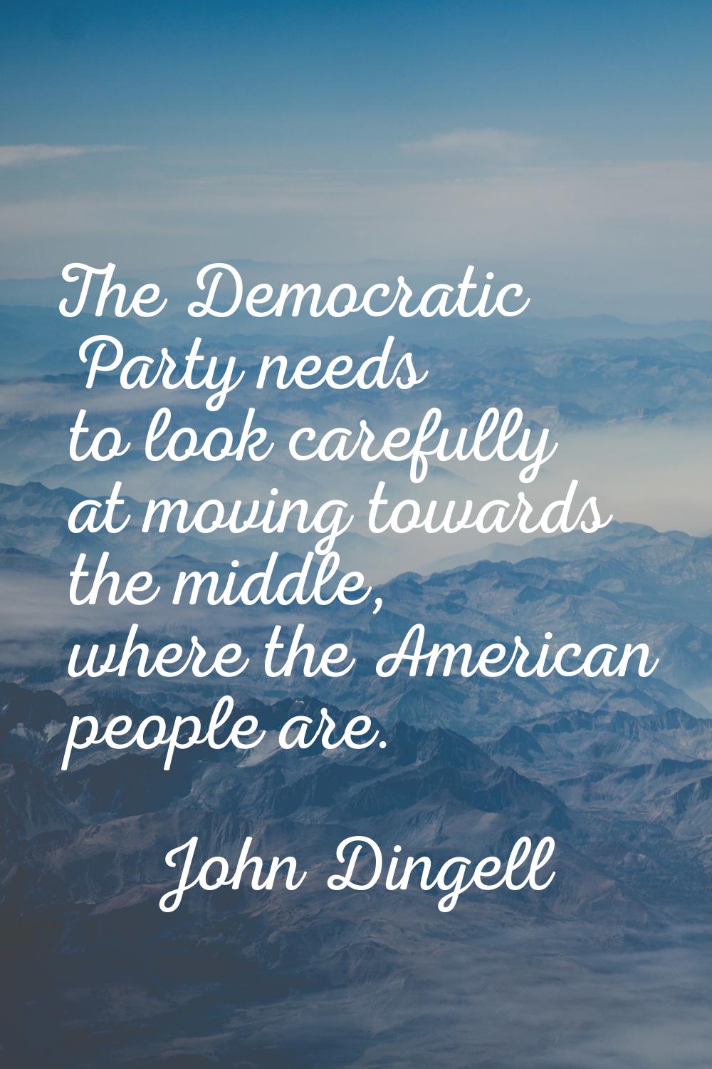 The Democratic Party needs to look carefully at moving towards the middle, where the American peopl