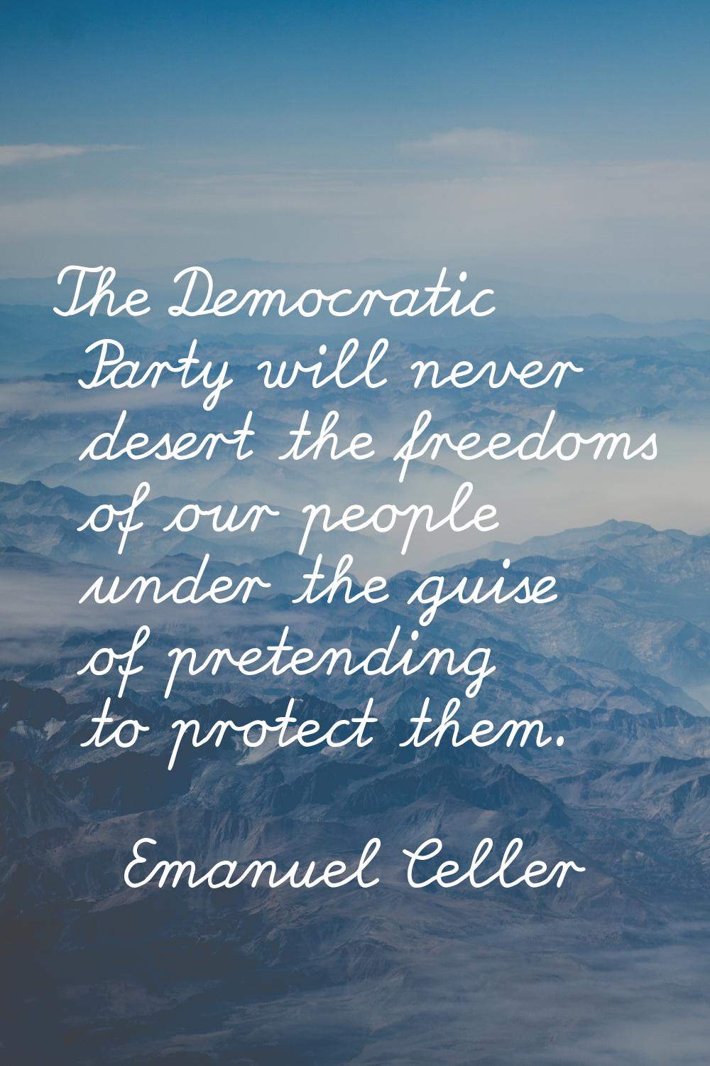 The Democratic Party will never desert the freedoms of our people under the guise of pretending to 