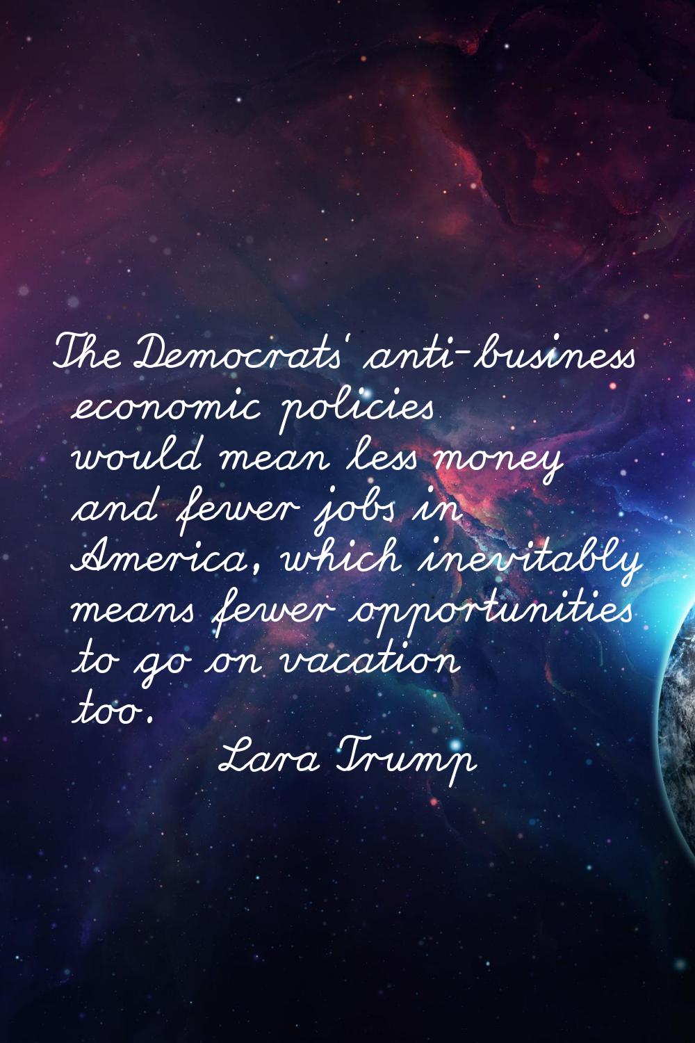 The Democrats' anti-business economic policies would mean less money and fewer jobs in America, whi