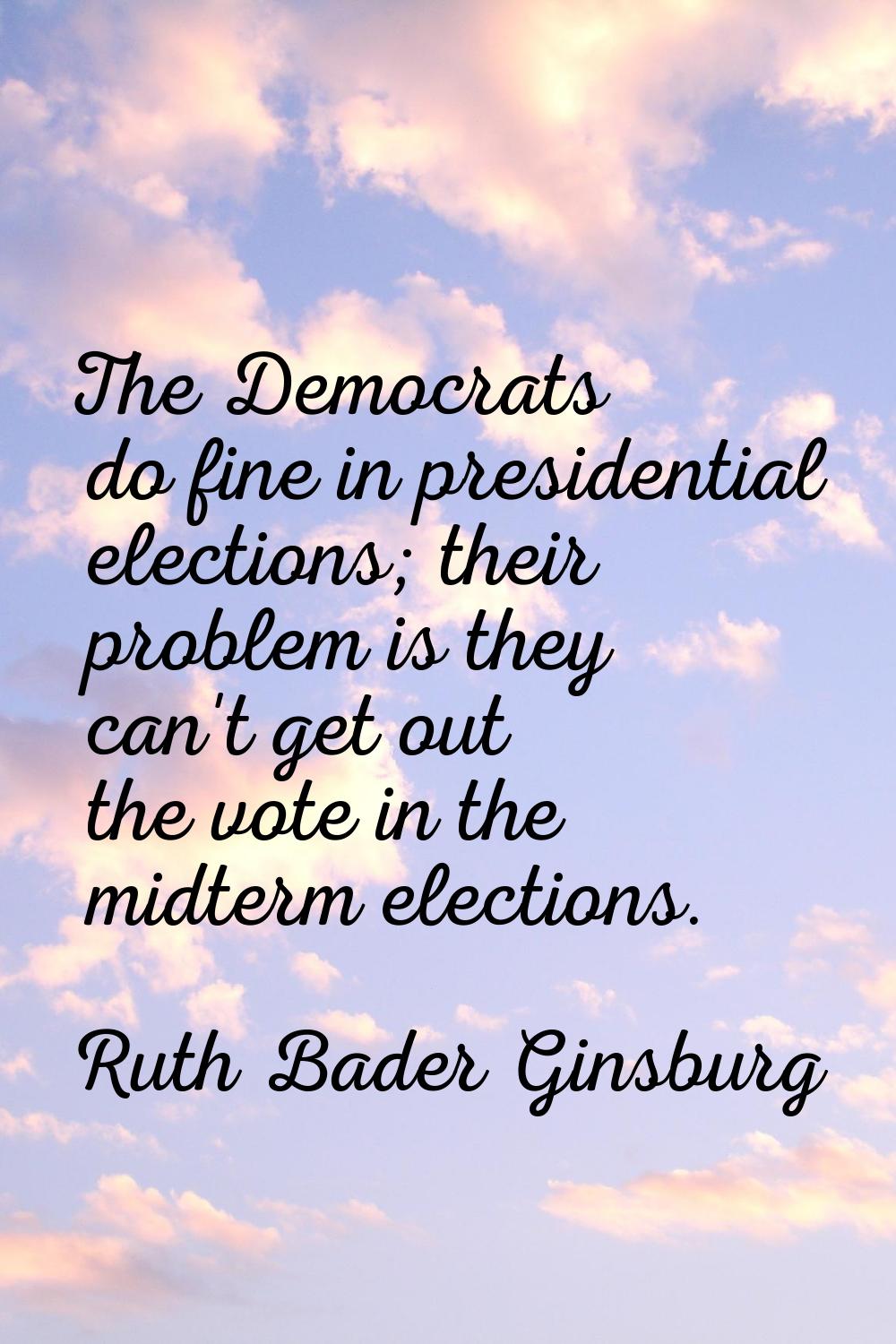 The Democrats do fine in presidential elections; their problem is they can't get out the vote in th