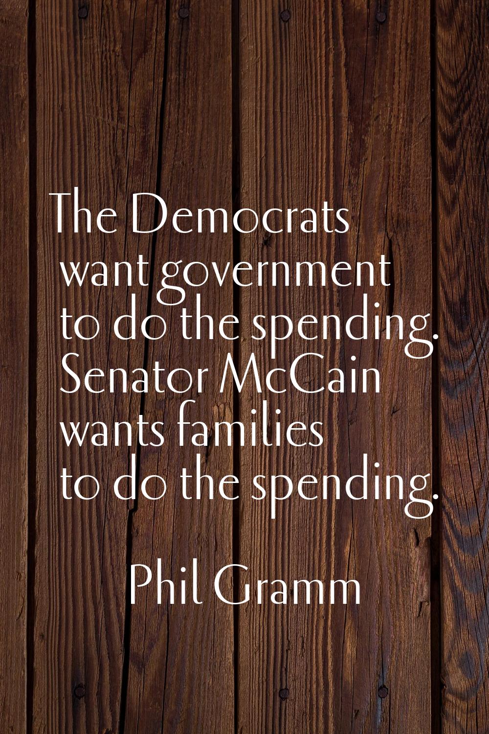 The Democrats want government to do the spending. Senator McCain wants families to do the spending.
