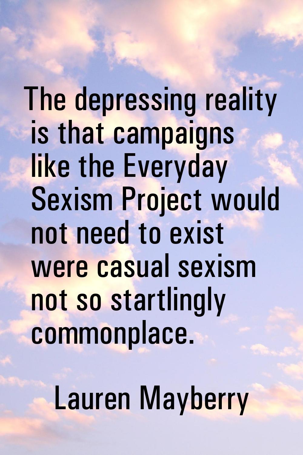 The depressing reality is that campaigns like the Everyday Sexism Project would not need to exist w