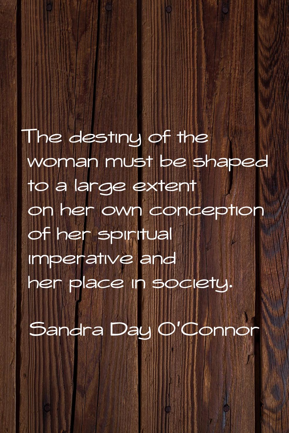 The destiny of the woman must be shaped to a large extent on her own conception of her spiritual im