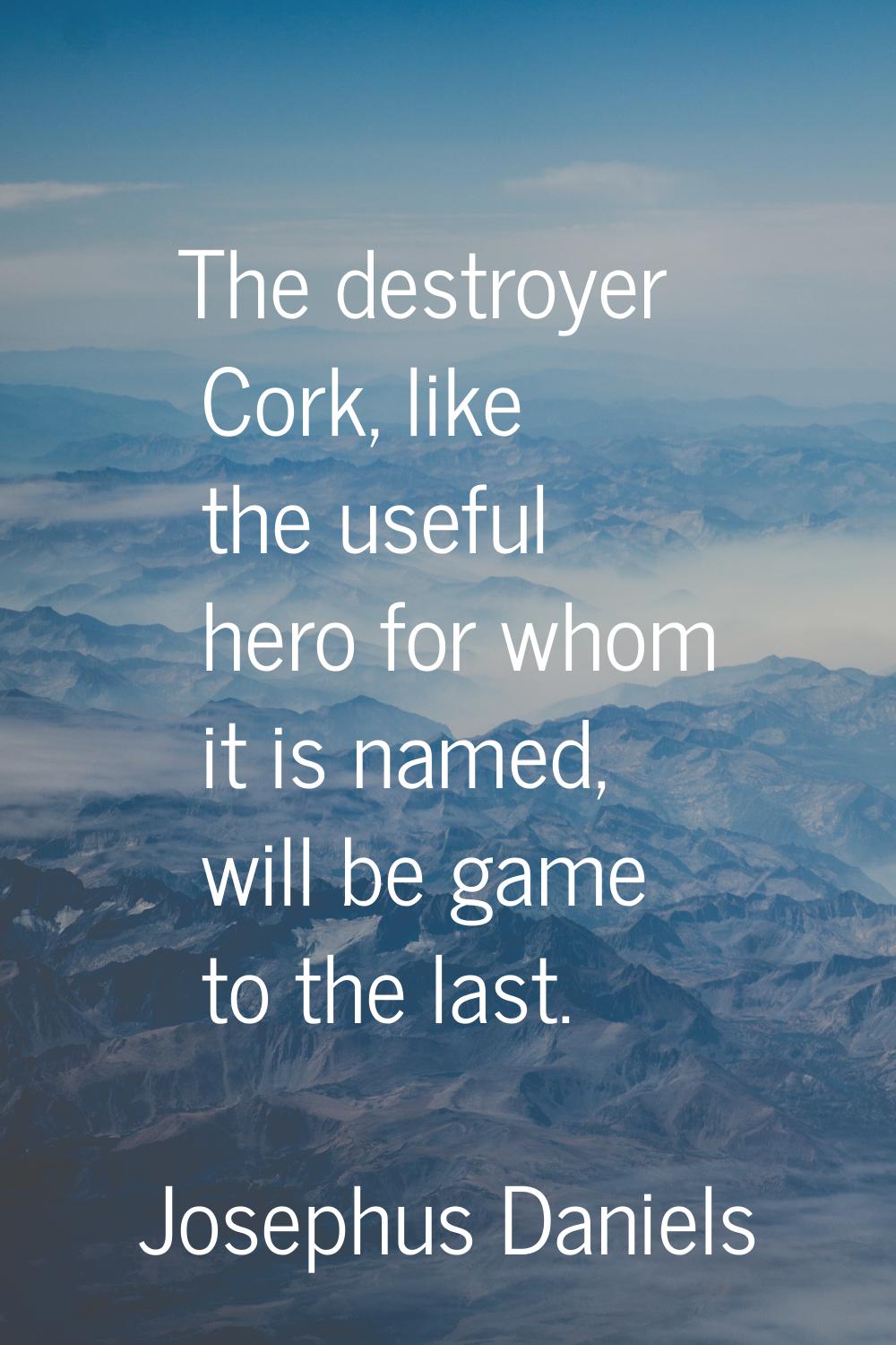 The destroyer Cork, like the useful hero for whom it is named, will be game to the last.