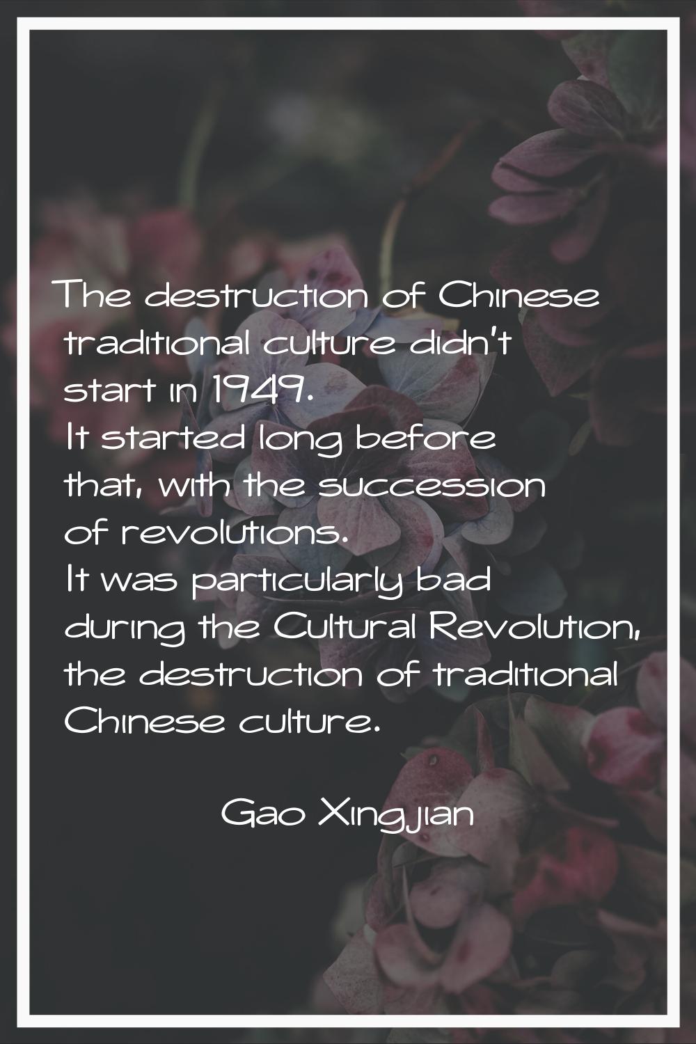 The destruction of Chinese traditional culture didn't start in 1949. It started long before that, w
