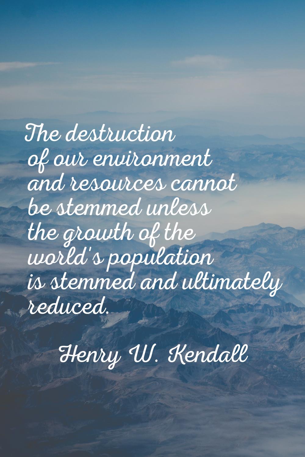 The destruction of our environment and resources cannot be stemmed unless the growth of the world's