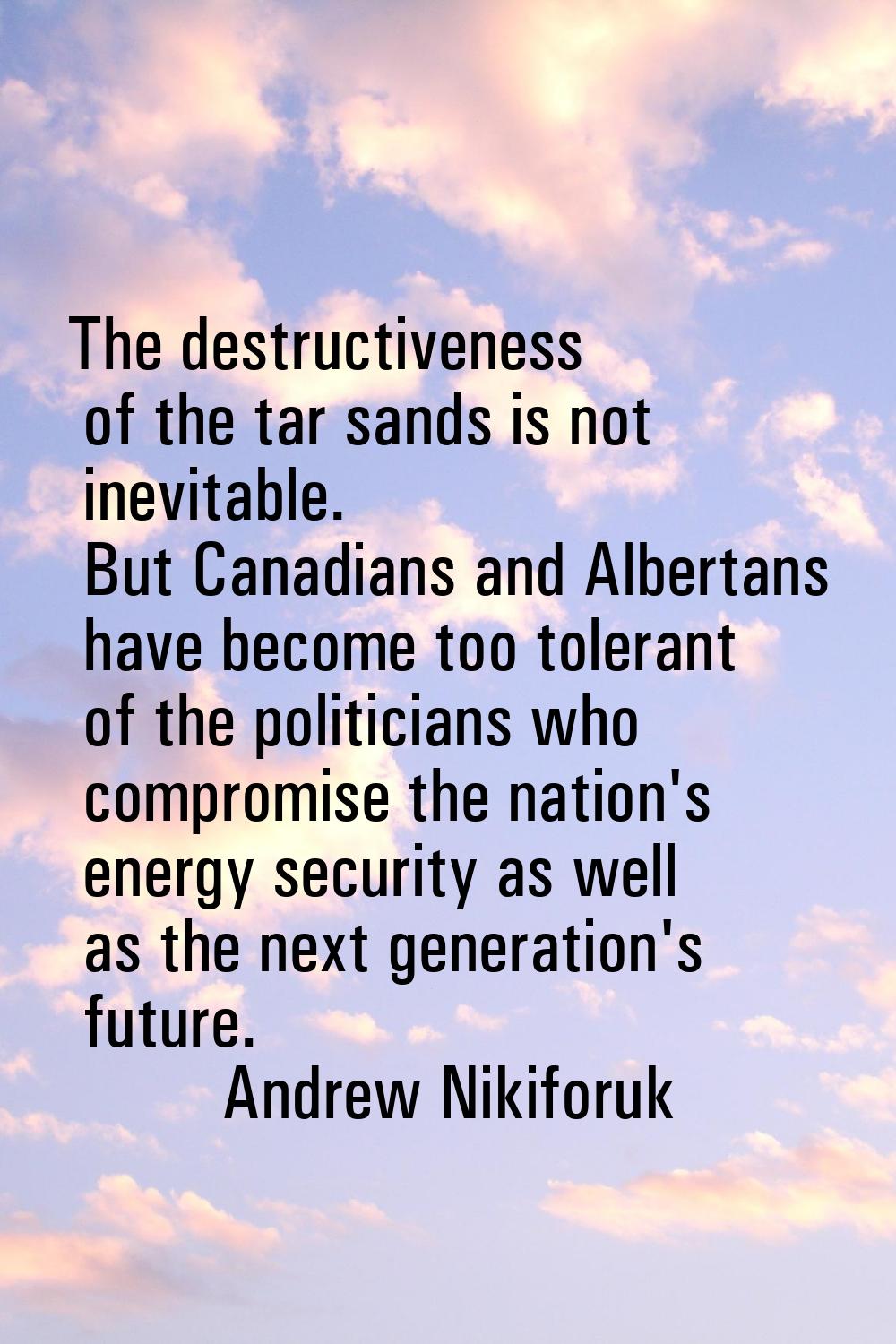 The destructiveness of the tar sands is not inevitable. But Canadians and Albertans have become too