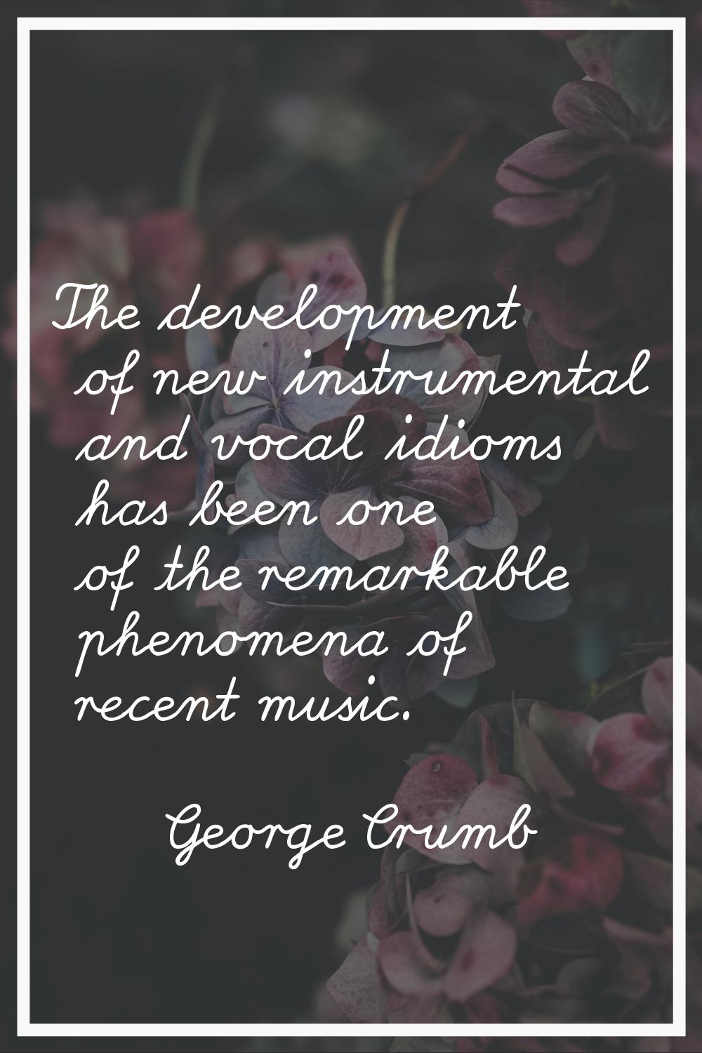 The development of new instrumental and vocal idioms has been one of the remarkable phenomena of re