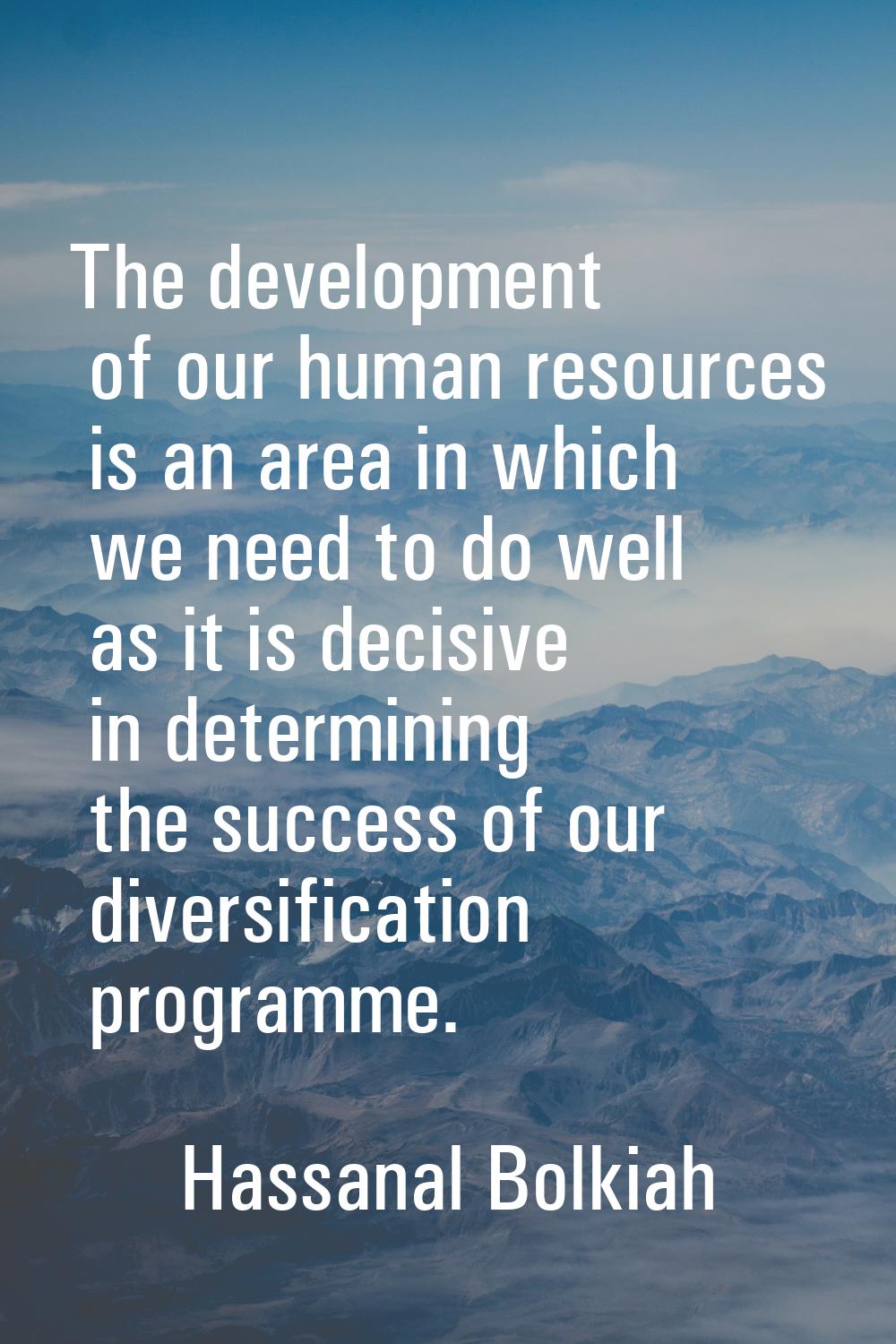 The development of our human resources is an area in which we need to do well as it is decisive in 