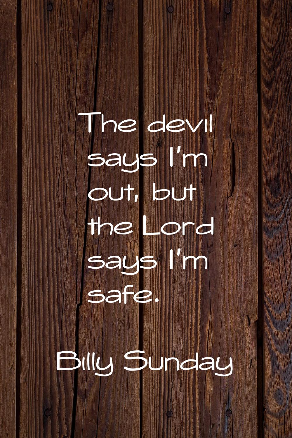 The devil says I'm out, but the Lord says I'm safe.