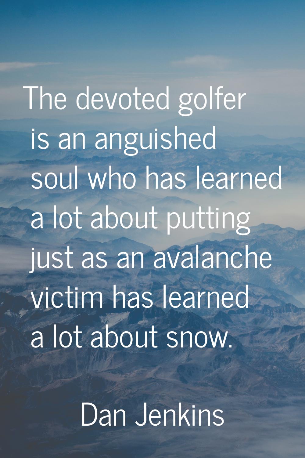 The devoted golfer is an anguished soul who has learned a lot about putting just as an avalanche vi