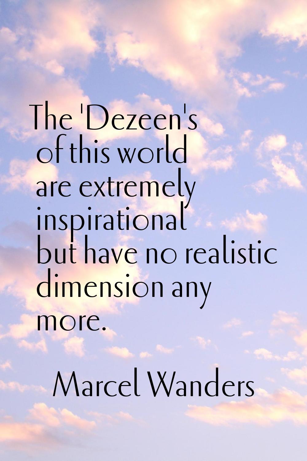 The 'Dezeen's of this world are extremely inspirational but have no realistic dimension any more.