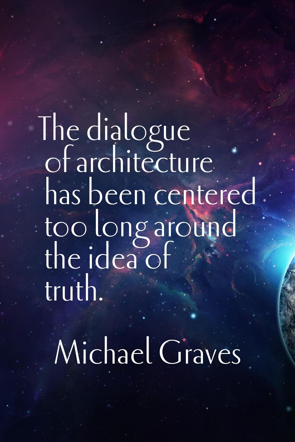 The dialogue of architecture has been centered too long around the idea of truth.