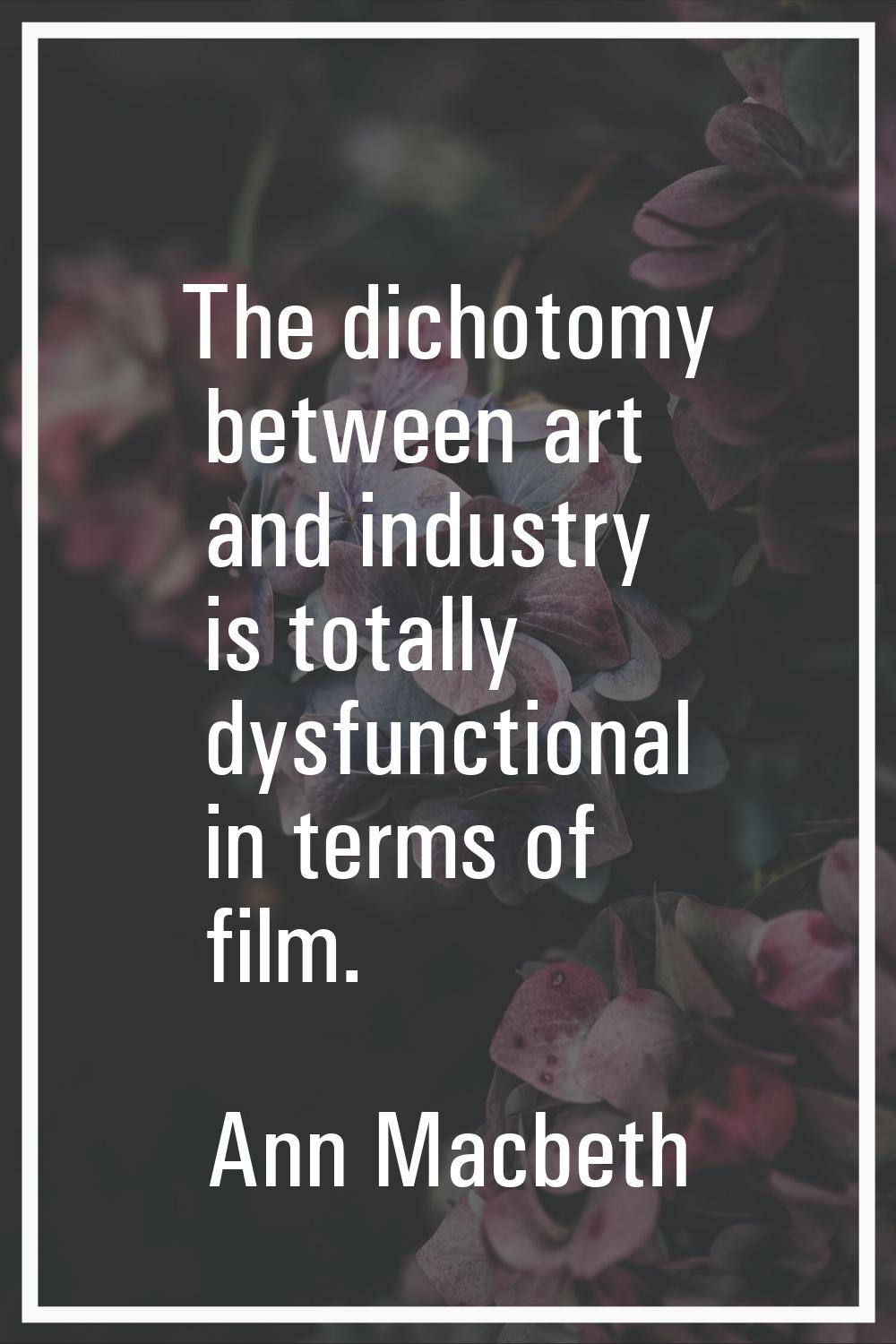 The dichotomy between art and industry is totally dysfunctional in terms of film.