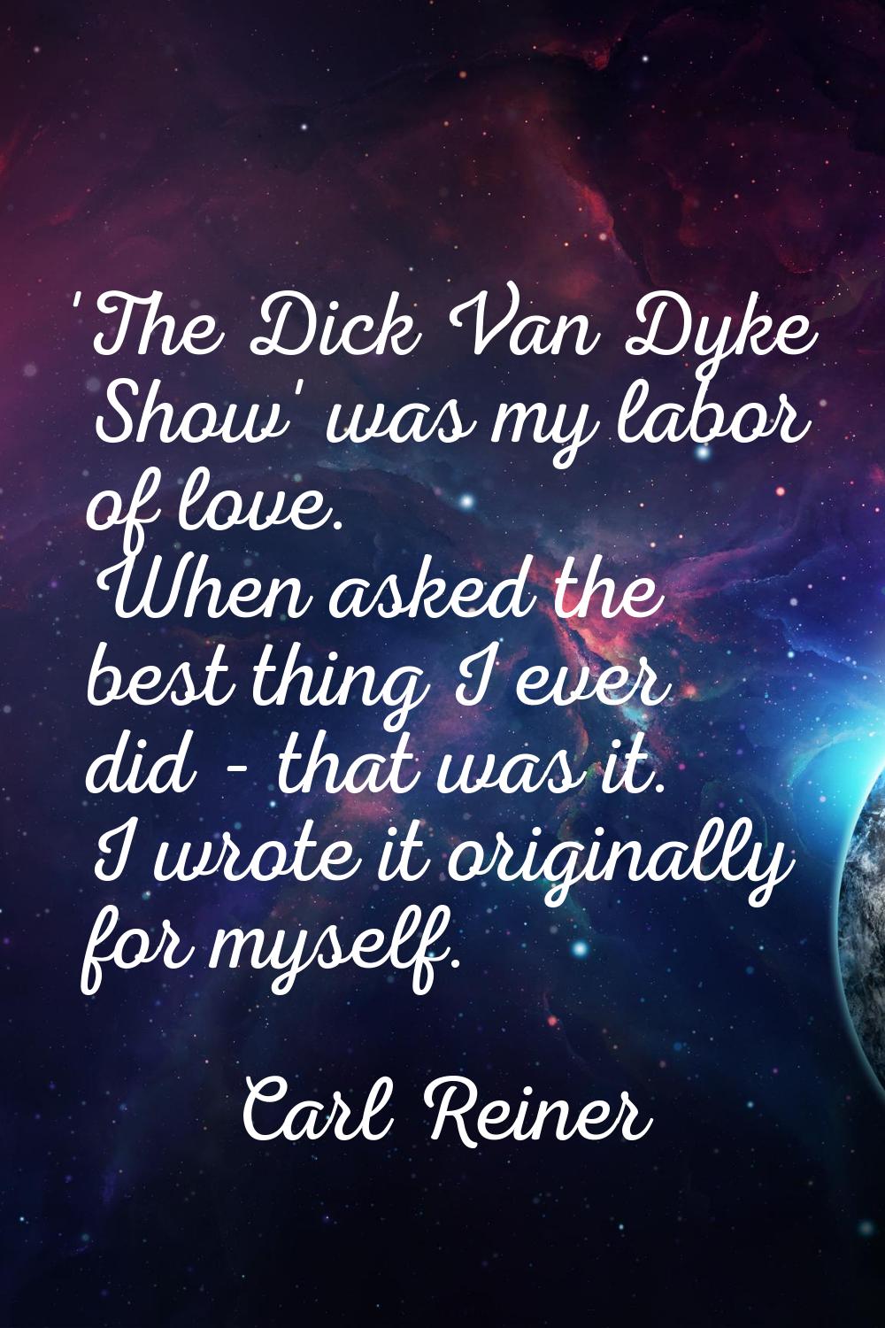 'The Dick Van Dyke Show' was my labor of love. When asked the best thing I ever did - that was it. 