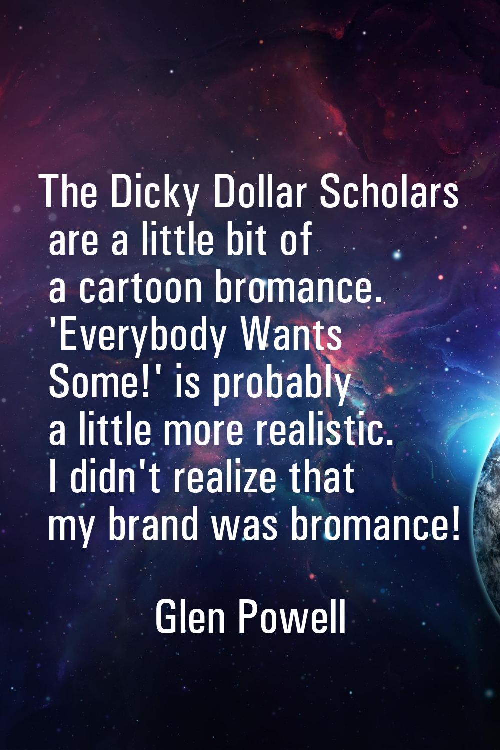 The Dicky Dollar Scholars are a little bit of a cartoon bromance. 'Everybody Wants Some!' is probab