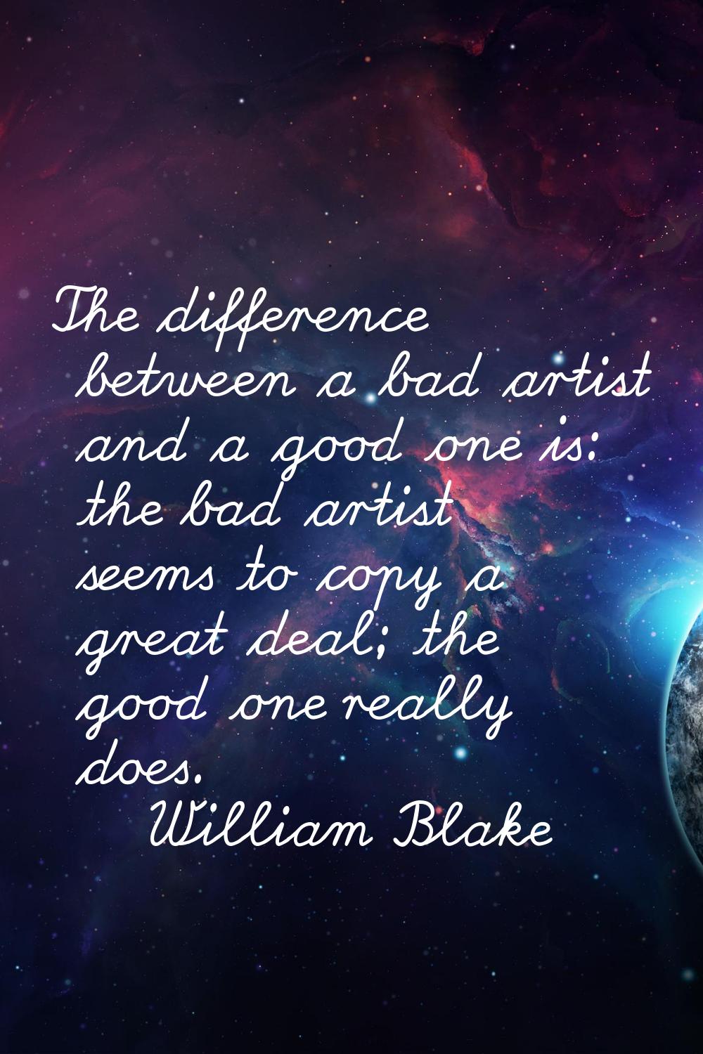 The difference between a bad artist and a good one is: the bad artist seems to copy a great deal; t