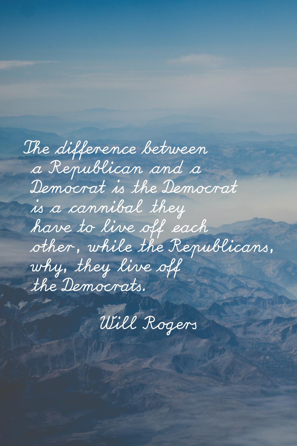The difference between a Republican and a Democrat is the Democrat is a cannibal they have to live 