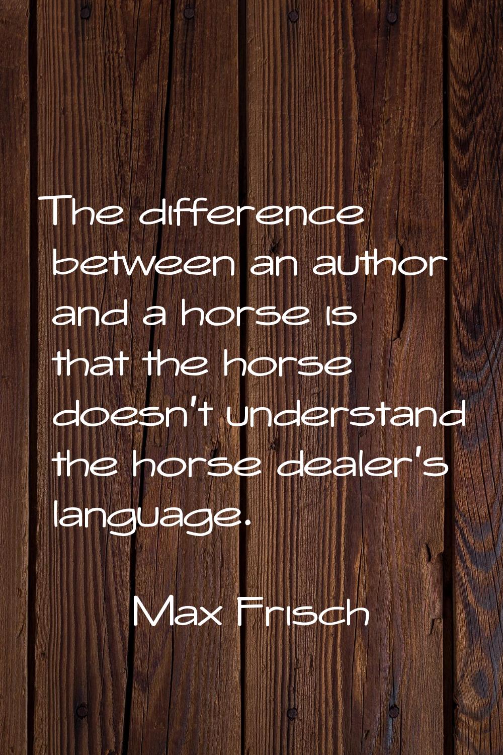 The difference between an author and a horse is that the horse doesn't understand the horse dealer'